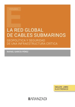 GARCÍA PÉREZ, R., La red global de cables submarinos: geopolítica y seguridad de una infraestructura crítica, Aranzadi, Madrid, 2025, 270 pp.